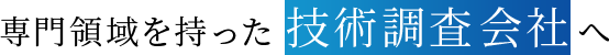 専門領域を持った 技術調査会社へ